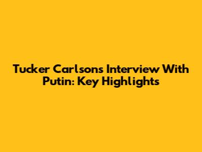 Tucker Carlson's Interview With Putin: Key Highlights