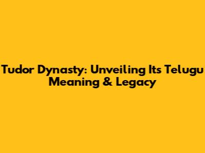 Tudor Dynasty: Unveiling Its Telugu Meaning & Legacy