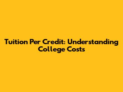 Tuition Per Credit: Understanding College Costs