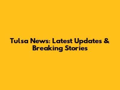 Tulsa News: Latest Updates & Breaking Stories