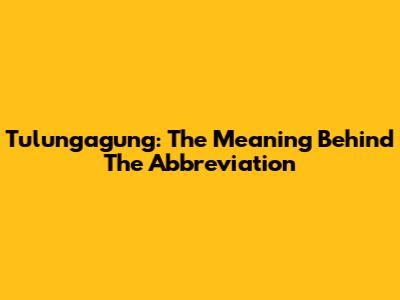 Tulungagung: The Meaning Behind The Abbreviation