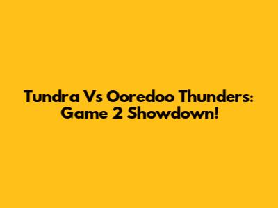 Tundra Vs Ooredoo Thunders: Game 2 Showdown!