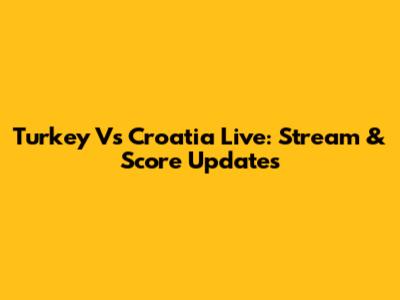 Turkey Vs Croatia Live: Stream & Score Updates