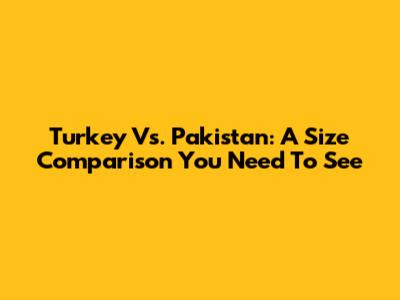 Turkey Vs. Pakistan: A Size Comparison You Need To See