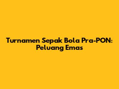 Turnamen Sepak Bola Pra-PON: Peluang Emas