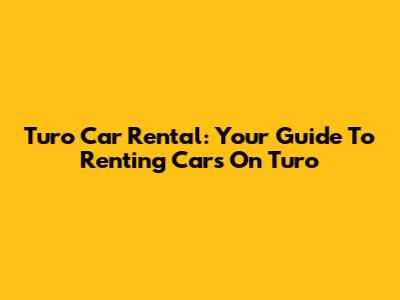 Turo Car Rental: Your Guide To Renting Cars On Turo