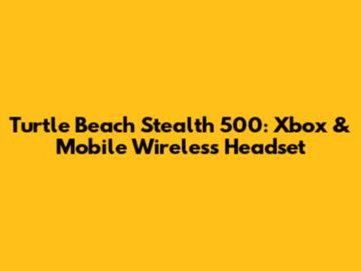 Turtle Beach Stealth 500: Xbox & Mobile Wireless Headset