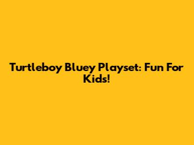 Turtleboy Bluey Playset: Fun For Kids!