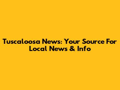 Tuscaloosa News: Your Source For Local News & Info
