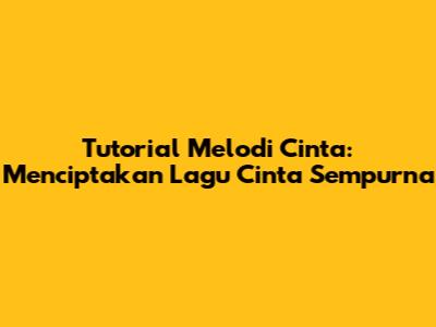 Tutorial Melodi Cinta: Menciptakan Lagu Cinta Sempurna