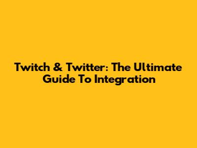 Twitch & Twitter: The Ultimate Guide To Integration