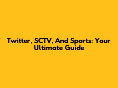Twitter, SCTV, And Sports: Your Ultimate Guide