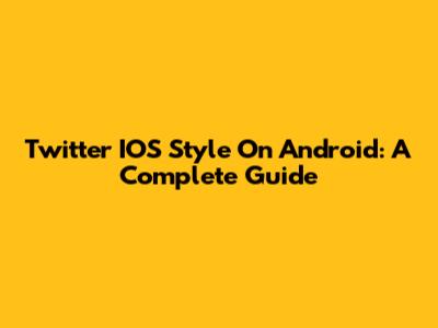 Twitter IOS Style On Android: A Complete Guide