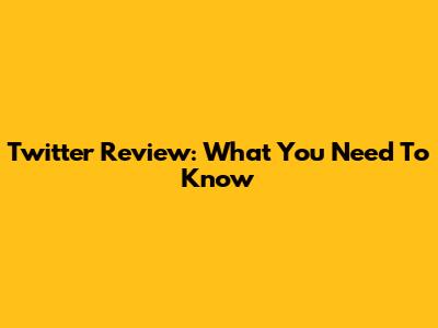 Twitter Review: What You Need To Know