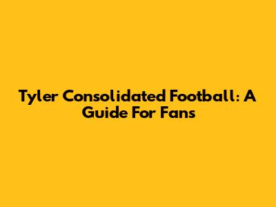 Tyler Consolidated Football: A Guide For Fans