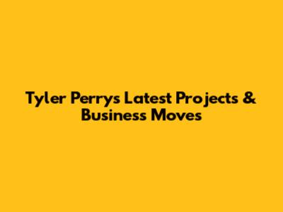Tyler Perry's Latest Projects & Business Moves