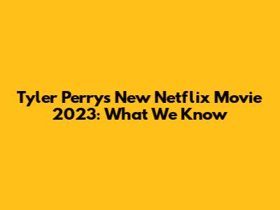 Tyler Perry's New Netflix Movie 2023: What We Know