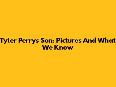 Tyler Perry's Son: Pictures And What We Know