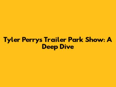Tyler Perry's Trailer Park Show: A Deep Dive