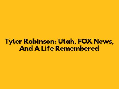 Tyler Robinson: Utah, FOX News, And A Life Remembered