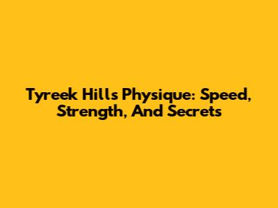 Tyreek Hill's Physique: Speed, Strength, And Secrets