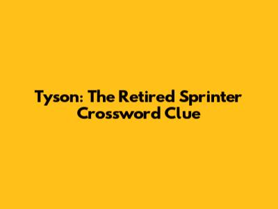 Tyson: The Retired Sprinter Crossword Clue