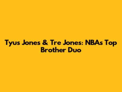 Tyus Jones & Tre Jones: NBA's Top Brother Duo
