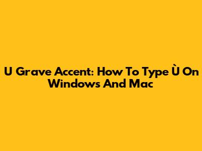 U Grave Accent: How To Type Ù On Windows And Mac