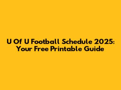 U Of U Football Schedule 2025: Your Free Printable Guide