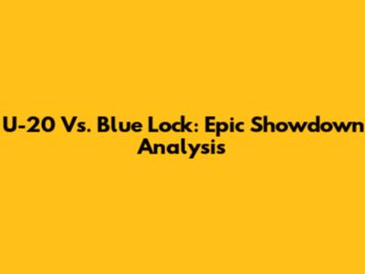 U-20 Vs. Blue Lock: Epic Showdown Analysis
