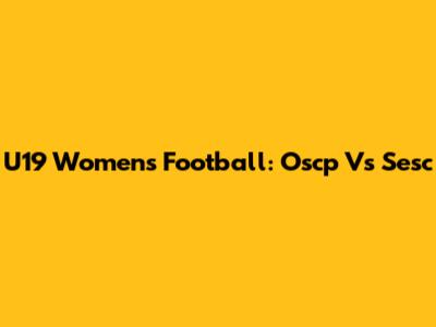 U19 Women's Football: Oscp Vs Sesc