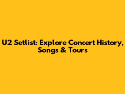 U2 Setlist: Explore Concert History, Songs & Tours