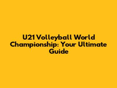 U21 Volleyball World Championship: Your Ultimate Guide