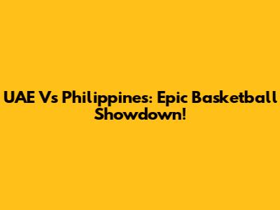 UAE Vs Philippines: Epic Basketball Showdown!