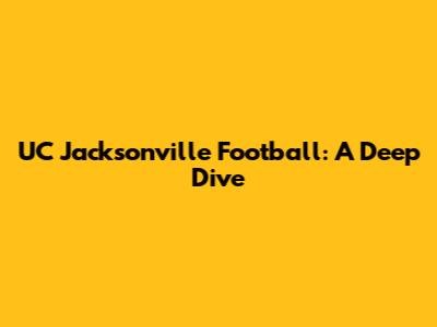 UC Jacksonville Football: A Deep Dive