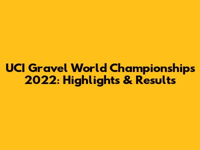 UCI Gravel World Championships 2022: Highlights & Results