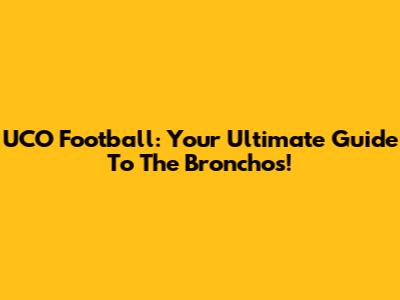 UCO Football: Your Ultimate Guide To The Bronchos!