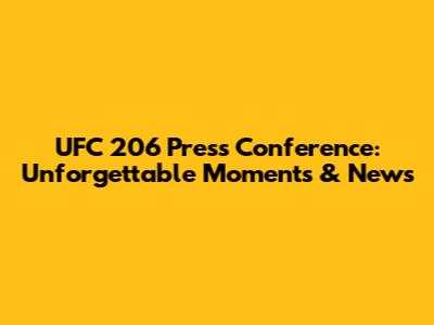 UFC 206 Press Conference: Unforgettable Moments & News