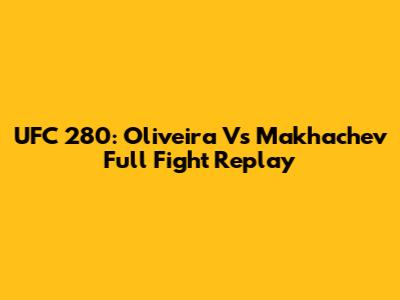 UFC 280: Oliveira Vs Makhachev Full Fight Replay