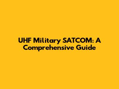 UHF Military SATCOM: A Comprehensive Guide