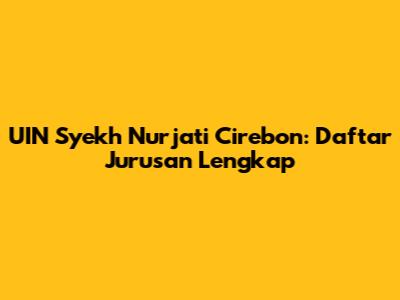 UIN Syekh Nurjati Cirebon: Daftar Jurusan Lengkap