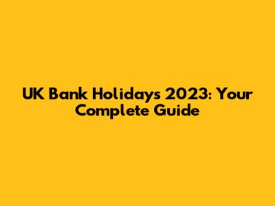 UK Bank Holidays 2023: Your Complete Guide