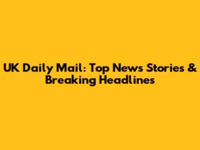 UK Daily Mail: Top News Stories & Breaking Headlines