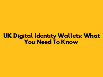 UK Digital Identity Wallets: What You Need To Know