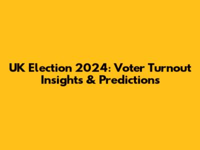 UK Election 2024: Voter Turnout Insights & Predictions