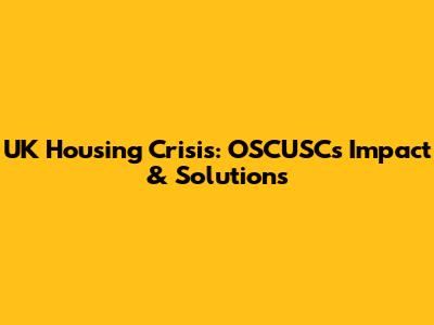 UK Housing Crisis: OSCUSC's Impact & Solutions