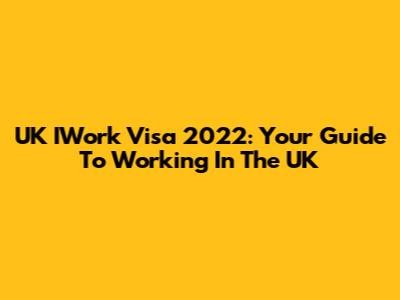 UK IWork Visa 2022: Your Guide To Working In The UK