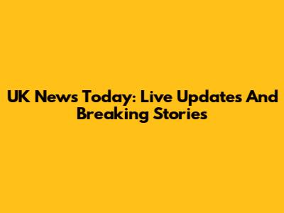 UK News Today: Live Updates And Breaking Stories