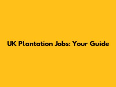 UK Plantation Jobs: Your Guide