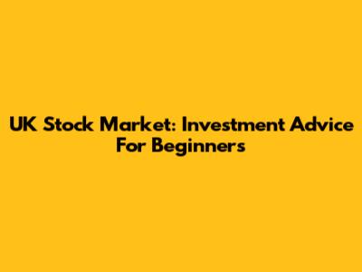 UK Stock Market: Investment Advice For Beginners